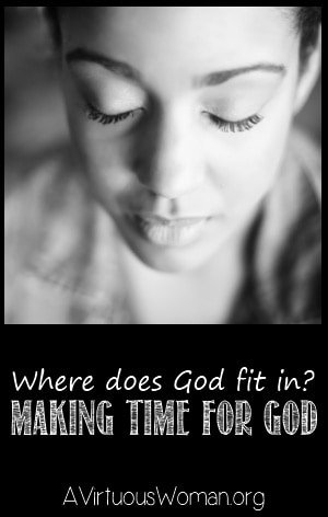 Making Time for God {Where does God fit in?} | A Virtuous Woman