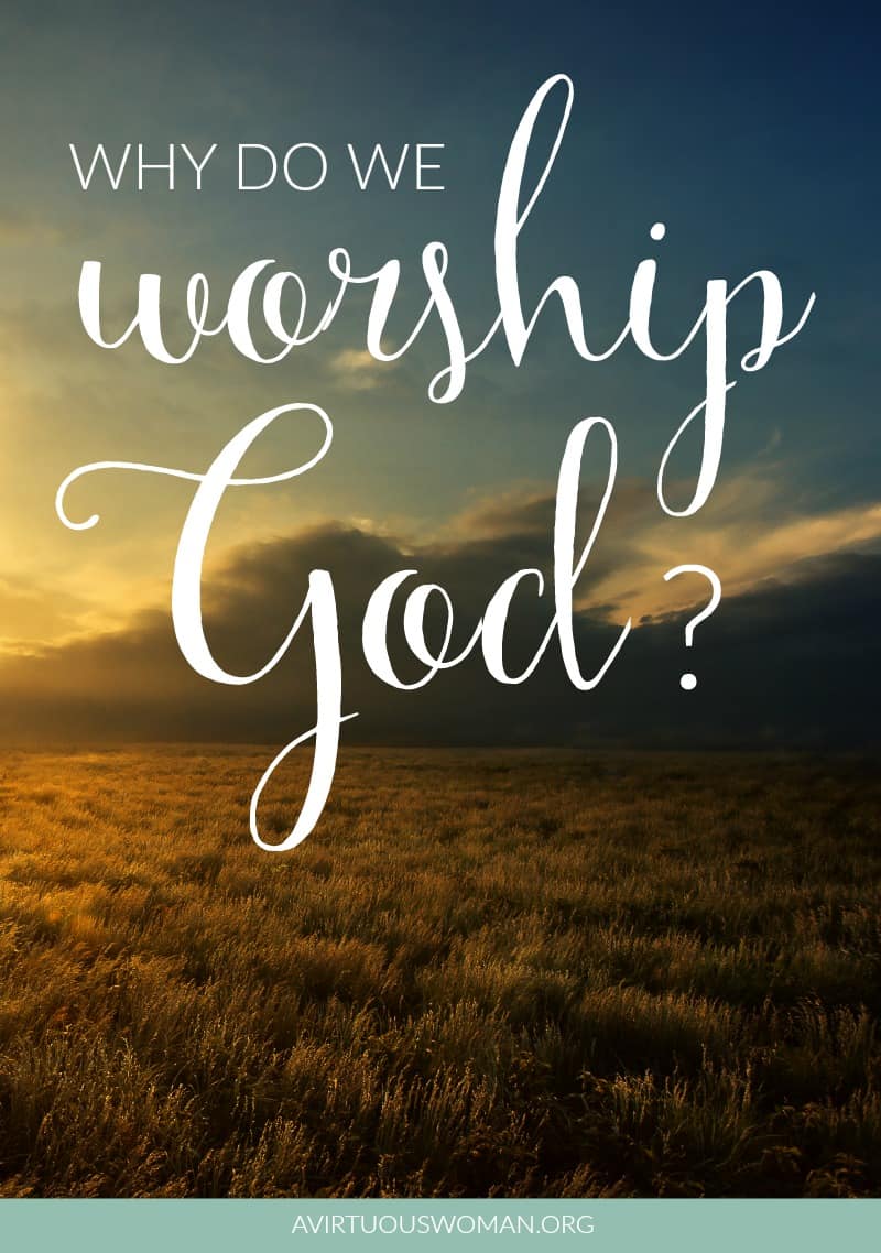 Why do we worship God? @ AVirtuousWoman.org