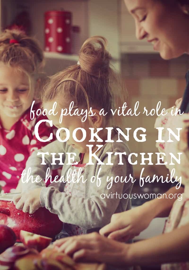 Cooking in the Kitchen: food plays a vital role in the health of your family! @ AVirtuousWoman.org