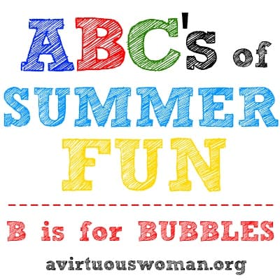 ABC's of Summer Fun Series {B is for BUBBLES} | A Virtuous Woman