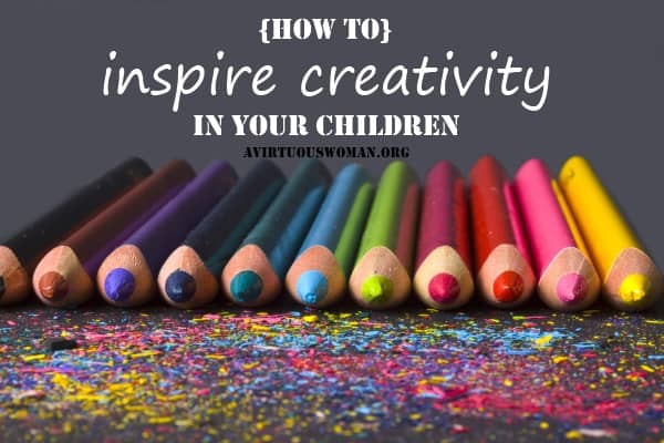 How to Inspire Creativity in Your Children | A Virtuous Woman #homeschool #artforkids