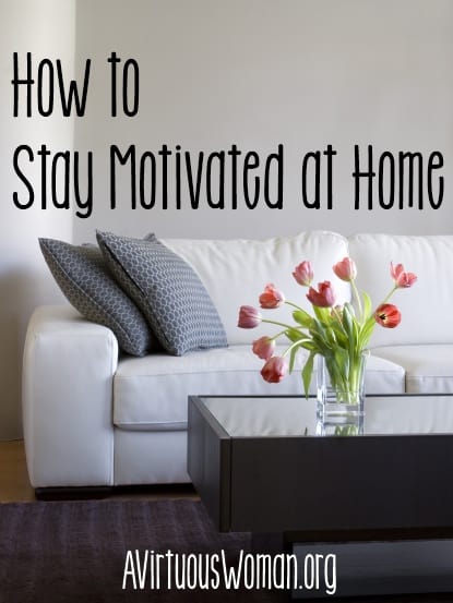 How to Stay Motivated at Home @ AVirtuousWoman.org