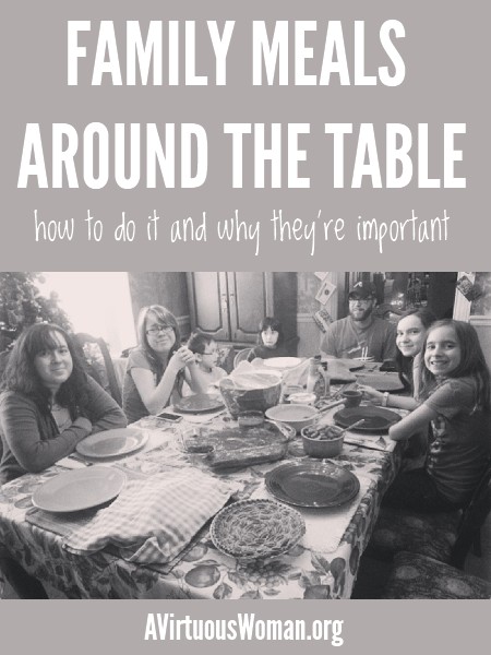 Family Meals Around the Table {how to do it and why they're important} @ AVirtuousWoman.org #mealtime