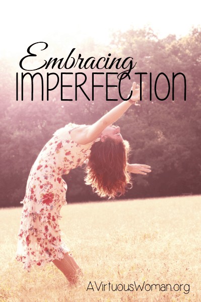 Embracing Imperfection @ AVirtuousWoman.org --- Why would I expect not short of perfection from myself? 