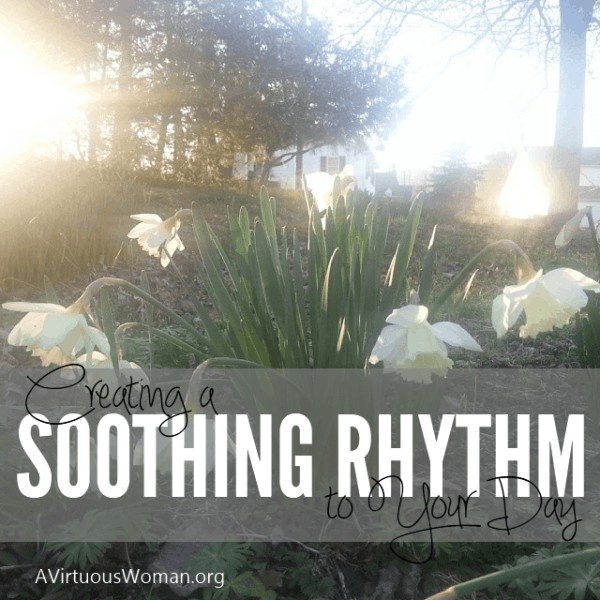 Creating a Soothing Rhythm to Your Day @ AVirtuousWoman.org