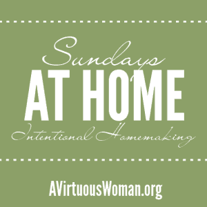 Sundays at Home {Intentional Homemaking} Bog Hop @ AVirtuousWoman.org ---- Share your home blessings this week!