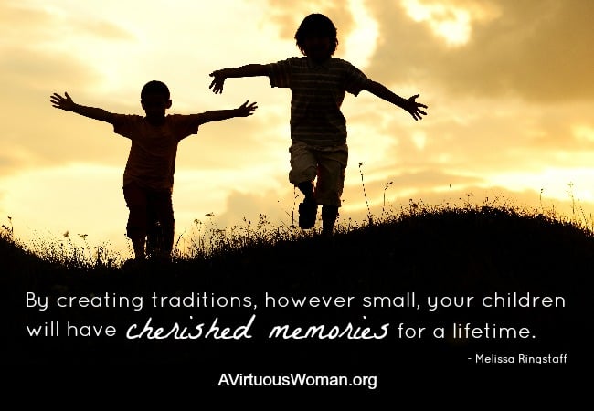 -- By creating meaningful traditions, however small, your children will have cherished memories for a lifetime. @ AVirtuousWoman.org