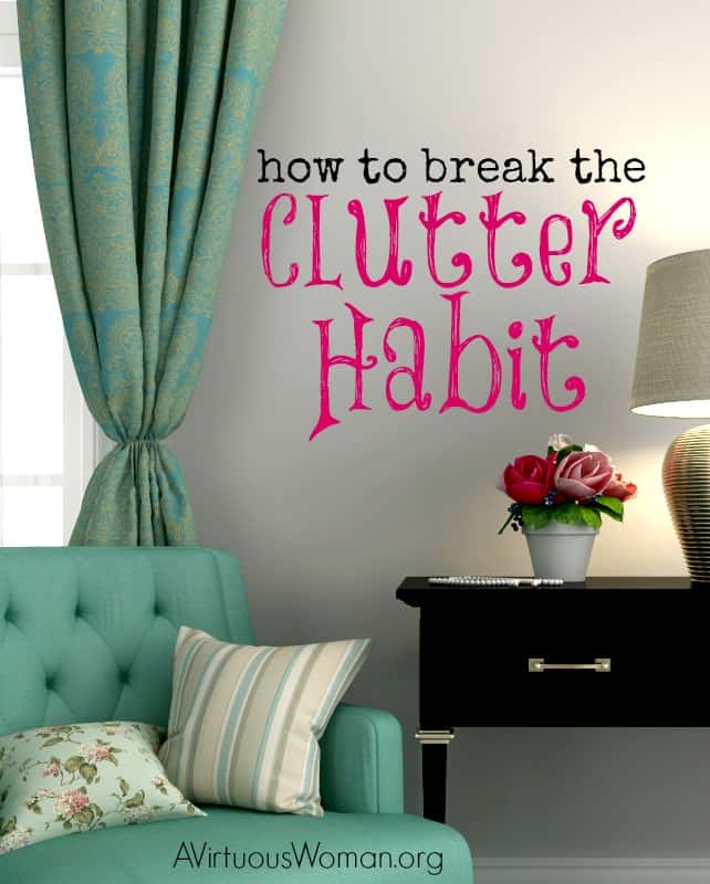 How to Break the Clutter Habit @ AVirtuousWoman.org #ATimeToClean