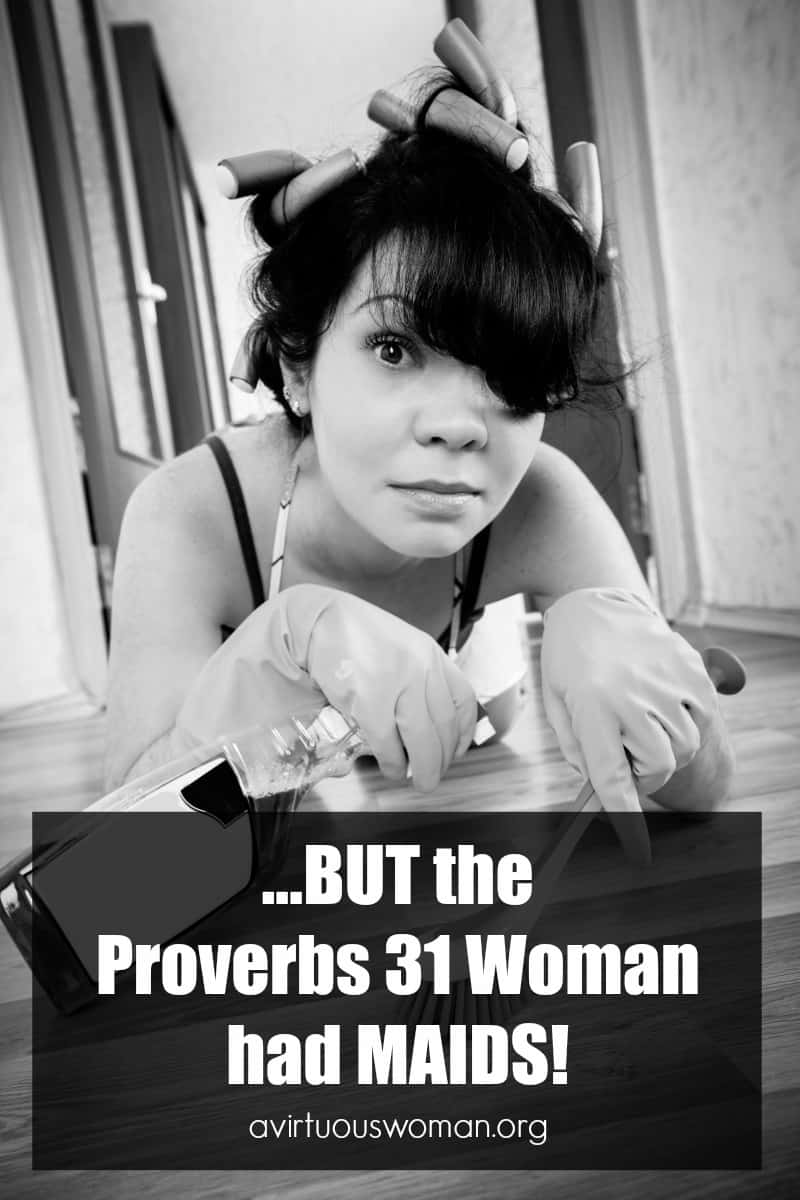 BUT the Proverbs 31 Woman had MAIDS! @ AVirtuousWoman.org ---- Have you ever felt this way? I know I have!