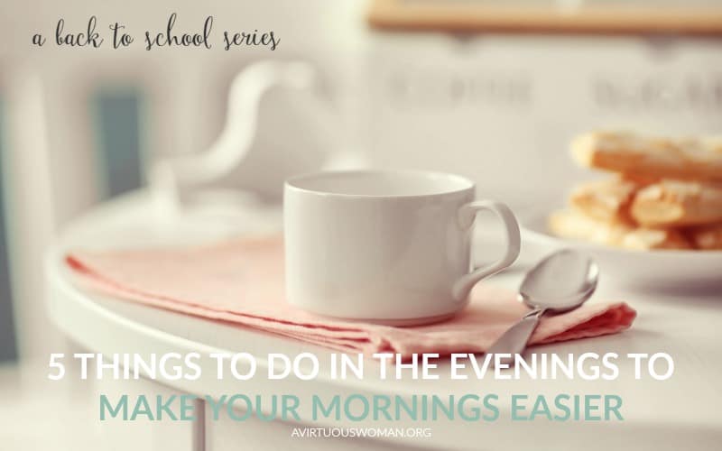 5 Things to Do in the Evenings to Make the Mornings Easier {Back to School} @ AVirtuousWoman.org