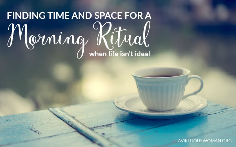 Finding Time and Space for a Morning Ritual when Life isn't Ideal @ AVirtuousWoman.org