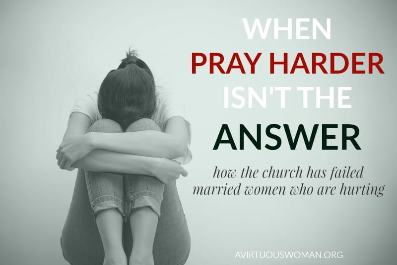 When Pray Harder isn't the Answer: How the Church has Failed Married Women who are Hurting @ AVirtuousWoman.org