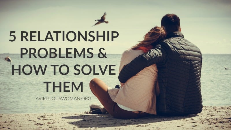 5 Relationship Problems and How to Solve Them @ AVirtuousWoman.org