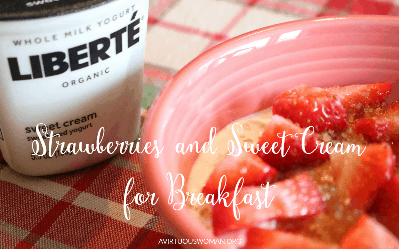 Strawberries and Sweet Cream for Breakfast @ AVirtuousWoman.org