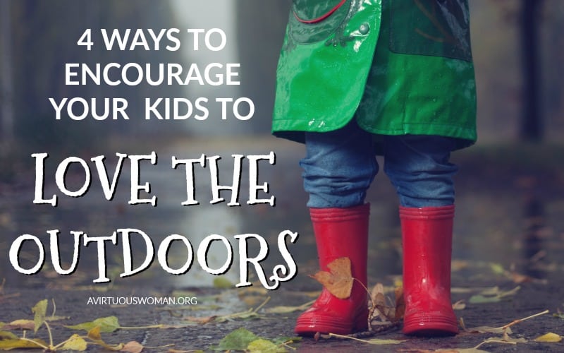 4 Ways to Encourage Your Kids to Love the Outdoors @ AVirtuousWoman.org