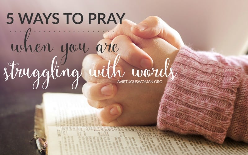 5 Ways to Pray when You are Struggling with Words @ AVirtuousWoman.org