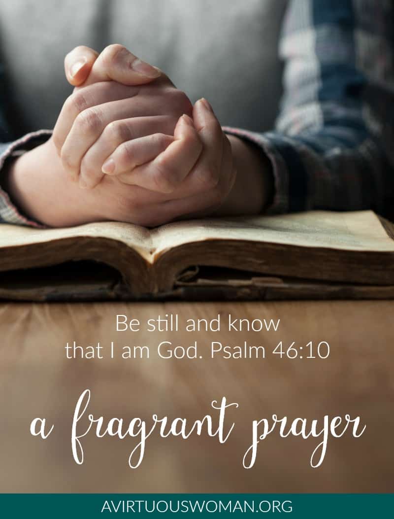 A Fragrant Prayer: Be still and know that I am God. Psalm 46;10 @ AVirtuousWoman.org