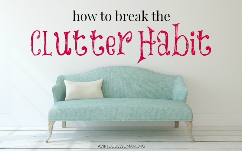 How to Break the Clutter Habit @ AVirtuousWoman.org