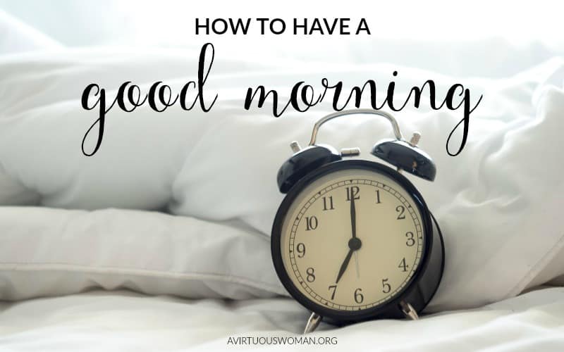 How to Have a Good Morning @ AVirtuousWoman.org