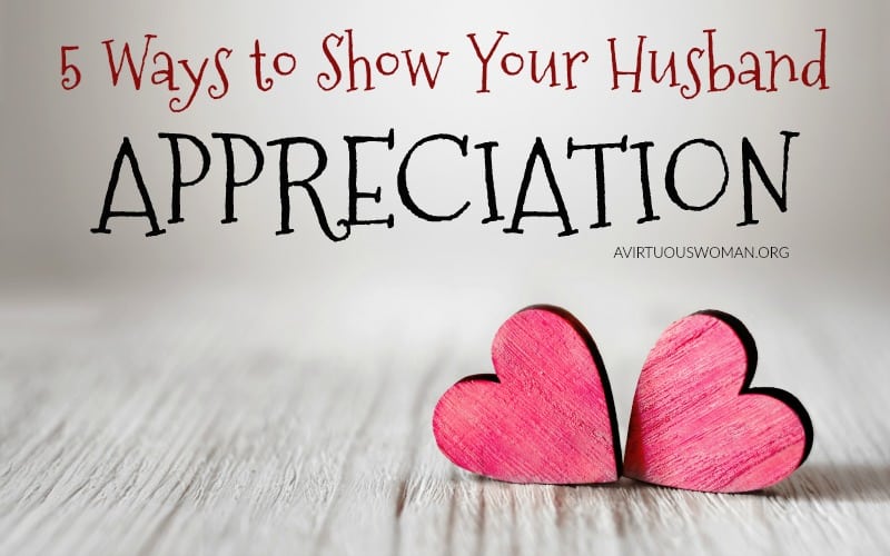 5 Ways to Show Your Husband Appreciation @ AVirtuousWoman.org