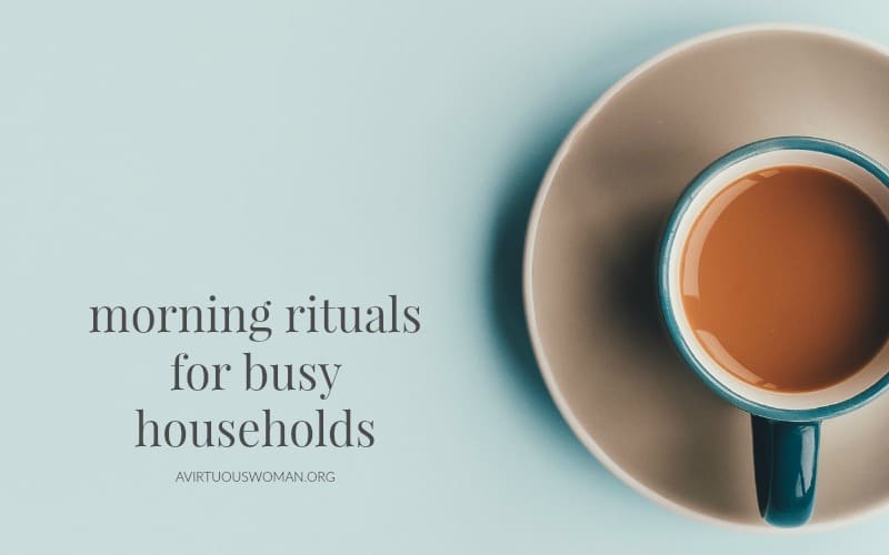 Morning Rituals for Busy Households @ AVirtuousWoman.org