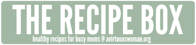 The Recipe Box @ AVirtuousWoman.org ------ HUNDREDS of healthy recipes for busy moms!