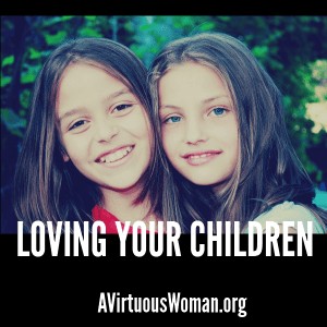 Loving Your Children @ AVirtuousWoman.org