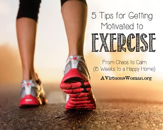 5 Tips for Getting Motivated to Exercise {From Chaos to Calm: 15 Weeks to a Happy Home} | A Virtuous Woman #fromchaostocalm