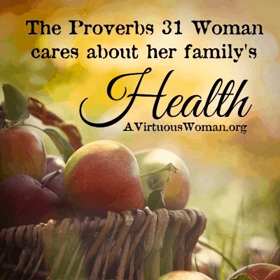 The Proverbs 31 Woman cares about her family's health. @ AVirtuousWoman.org