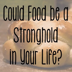 Could Food Be a Stronghold in Your Life? @ AVirtuousWoman.org