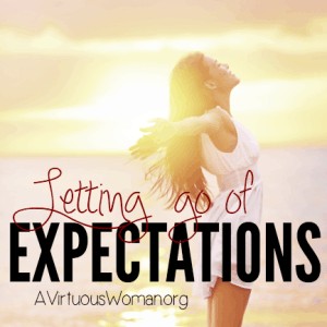 Letting Go of Expectations @ AVirtuousWoman.org