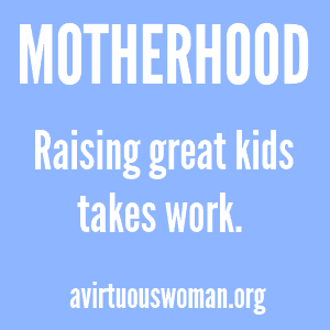 Motherhood {Raising great kids takes work.} @ AVirtuousWoman.org