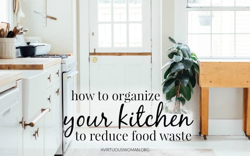 How to Organize Your Kitchen to Reduce Food Waste @ AVirtuousWoman.org