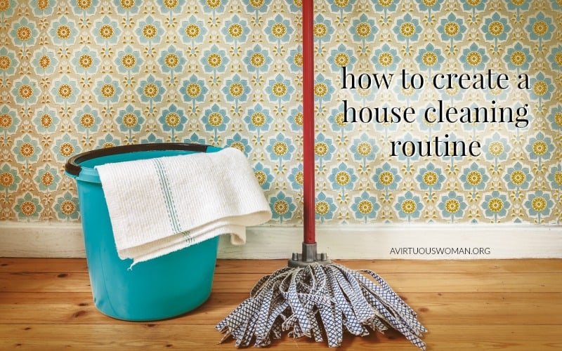 How to Create a House Cleaning Routine @ AVirtuousWoman.org